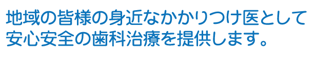 地域の皆様の身近なかかりつけ医として安心安全の歯科治療を提供します